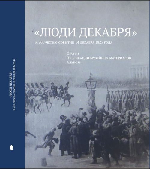 «Люди декабря»: К 200-летию событий 14 декабря 1825 года: статьи; публикации музейных материалов; альбом